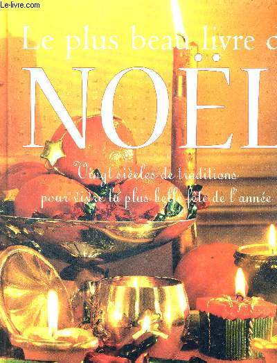 LE PLUS BEAUX LIVRE DE NOEL - 20 SIECLES DE TRADITIONS POUR VIVRE LA PLUS BELLE FETE DE L'ANNEE