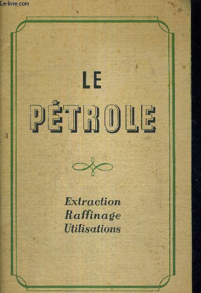 LE PETROLE - EXTRACTION - RAFFINAGE - UTILISATIONS