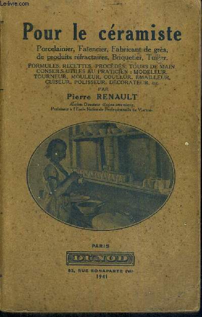 POUR LE CERAMISTE - PORCELAINIER, FAIENCIER, FABRICAYN DE GRES DE PRODUITS REFRACTAIRES, BRIQUETIER, TUILIER - FORMULES, RECETTES, PROCEDES, TOURS DE MAIN, CONSEILS UTILES AU PRATICIEN : MODELEUR, TOURNEUR, MOULEUR, COULEUR, EMAILLEUR, CUISEUR, POLISSEUR