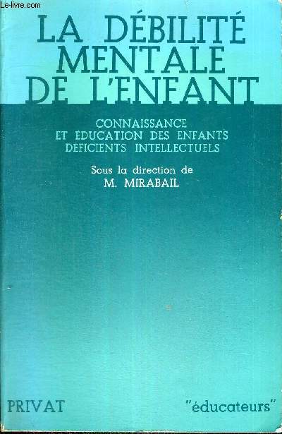 LA DEBILITE MENTALE DE L'ENFANT - CONNAISSANCE ET EDUCATION DES ENFANTS DEFICIENTS INTELLECTUELS - EDUCATEURS