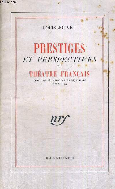 PRESTIGES ET PERSPECTIVES DU THEATRE FRANCAIS - 19E EDITION - QUATRE ANS DE TOURNEE EN AMERIQUE LATINE 1941-1945 - NRF