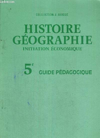 HISTOIRE GEOGRAPHIE - INITIATION ECONOMIQUE - 5E GUIDE PEDAGOGIQUE