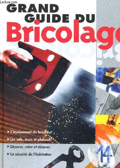 GRAND GUIDE DU BRICOLAGE - L'EQUIPEMENT DU BRICOLEUR - LES SOLS, MURS ET PLAFONDS - DECORER, CREER ET RENOVER - LA SECURITE DE L'HABITATION - COLLECTION GRANDS GUIDES