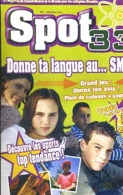 SPORT 33 - N0 - DECEMBRE 2005 - LA MAGAZINE DU CONSEIL GENERAL D LA GITONDEE POUR LES COLLEGIENS GIRONDINS - DONNE TA LANGUE AU SMS ! - GRAND JEU : DONNE TON AVIS ! - PLEIN DE CADEAUX A GAGNER - DECOUVRE LES SPORTS TOP TENDANCE