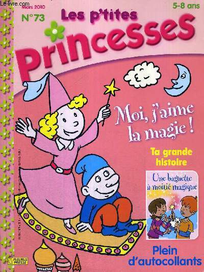 LES P'TITES PRINCESSES - 5-8 ANS - MARS 2010 - N73 - 5-8 ANS - MOI J'AIME LA MAGIE ! - TA GRANDE HISTOIRE - UNE BAGUETTE A MOITIE MAGIQUE - PLEIN D'AUTOCOLLANTS