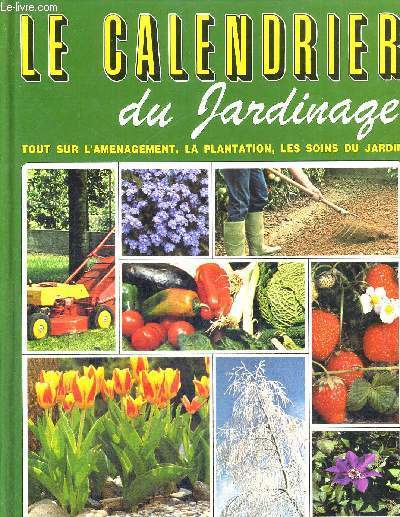 LE CALENDRIER DU JARDINAGE - TOUT SUR L'AMENAGEMENT, LA PLANTATION, LES SOIS DU JARDIN