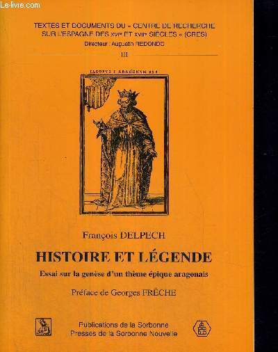 HISTOIRE ET LEGENDE - ESSAI DUR LA GENESE D'UN THEME EPIQUE ARAGONAIS - TEXTES ET DOCUMENTS DU CENTRE DE RECHERCHE SUR L'ESPAGNE DES XVI E ET XVII E SIECLES