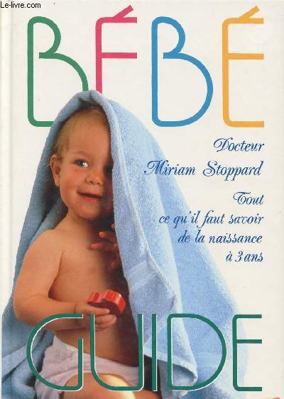 BEBE GUIDE - tout ce qu'il faut savoir de la naissance  3 ans.