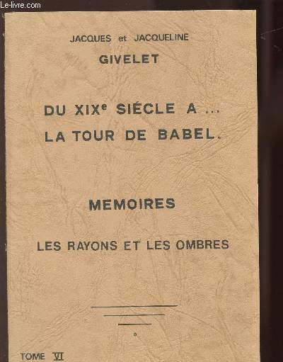DU XIXE SIECLE A...LA TOUR DE BABEL /MEMOIRES LES RAYONS ET LES OMBRES /TOME 6
