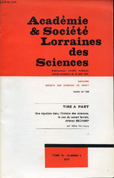 ACADEMIE ET SOCIETE LORRAINES DES SCIENSCES- TOME 16 N 4 1977/TITRE A PART UNE INJUSTICE DANS L'HISTOIRE DES SCIENCES, LE CAS DU SAVANT LORRAIN, ANTOINE BECHAMP