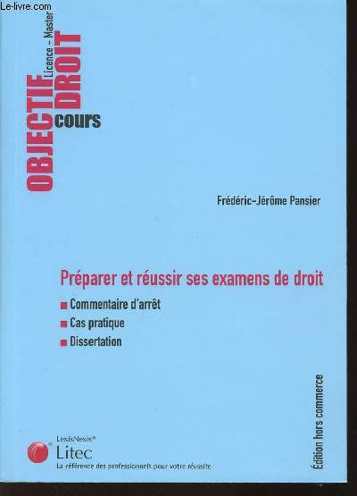 OBJECTIF DROIT - LICENCE - MASTER - COURS - Prparer et russir ses examens de droit : Commentaire d'arrt - Cas pratique - Dissertation.