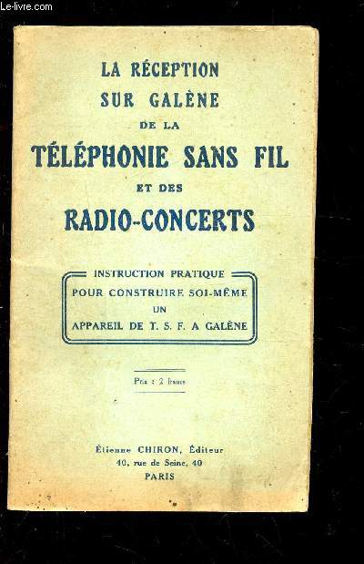 LA RECEPTION SUR GALENE DE LA TELEPHONIE SANS FIL ET DES RADIO-CONCERTS - Instruction pratique pour construire soi meme un appreil de T.S.F. a Galene.