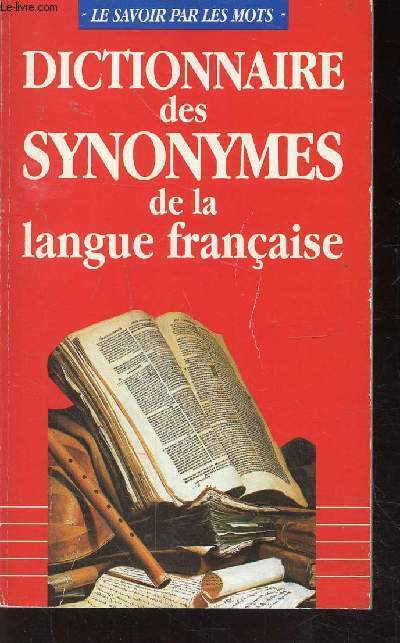 DICTIONNAIRE DES SYNONYMES - POUR EVITER UNE REPETITION POUR TROUVER RAPIDEMENT LE MOT JUSTE, POUR ENRICHIR SON VOCABULAIRE