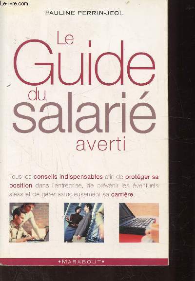 LE GUIDE DU SALARIE AVERTI - Tous les conseils indispensables afin de protger sa postiion dans l'entreprise, de prvenir les ventuels alas et de grer astucieusement sa carrire.