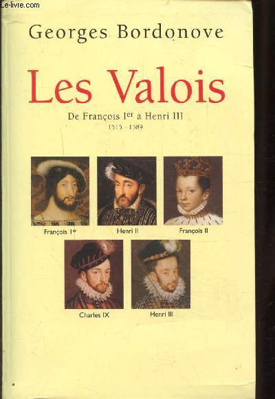 LES VALOIS - DE FRANCOIS 1ER A HENRI III - 1515 - 1589