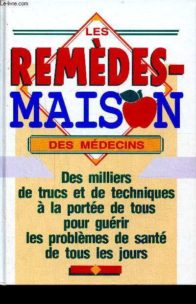 LES REMEDES MAISON DES MEDECINS - DES MILLIERS DE TRUCS ET DE TECHNIQUES A LA PORTEE DE TOUS POUR GUERIR LES PROBLEMES DE SANTE TOUS LES JOURS
