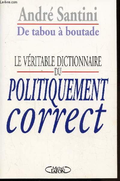 DE TABOU A BOUTADE - LE VERITABLE DICTIONNAIRE DU POLITIQUEMENT CORRECT