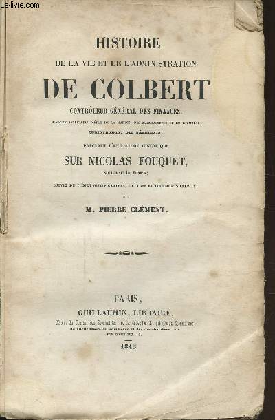 HISTOIRE DE LA VIE DE L'ADMINISTRATION DE COLBERT - CONTROLEUR GENERAL DES FINANCES -