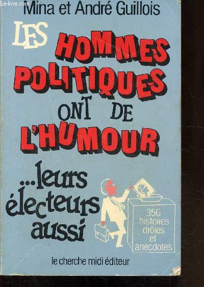 LES HOMMES POLITIQUES ONT DE L'HUMOUR - LEURS ELECTEURS AUSSI - 350 HISTOIRES DROLES ET ANECDOTES