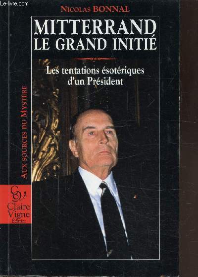 MITTERAND - LE GRAND INITIE - LES TENTATIONS ESOTERIQUES D'UN PRESIDENT