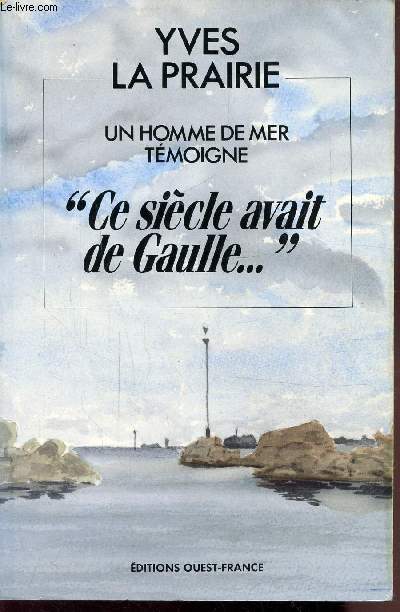 UN HOMME DE MER TEMOIGNE - CE SIECLE AVAIT DE GAULLE...