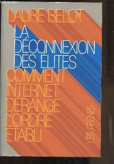 LA DECONNEXION DES ELITES - COMMENT INTERNET DERANGE L ORDRE ETABLI