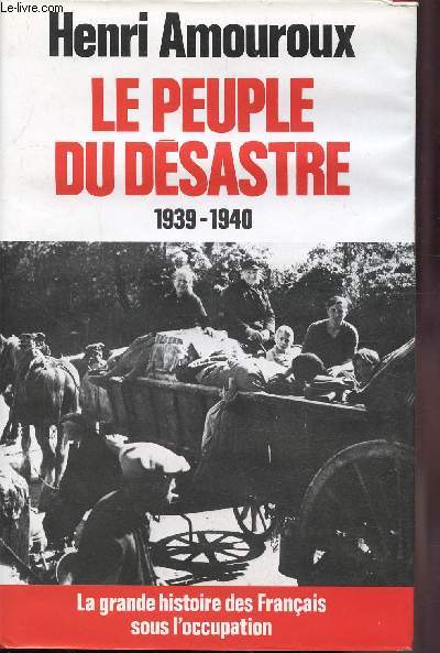 LE PEUPLE DU DESASTRE 1939-1940 - LA GRANDE HISTOIRE DES FRANCAIS SOUS L'OCCUPATION