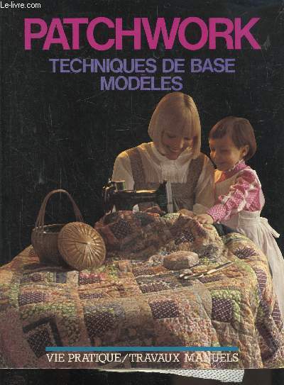 PATCHWORK - TEHCNIQUES DE BASE MODELES - VIE PRATIQUE - TRAVAUX MANUELS -