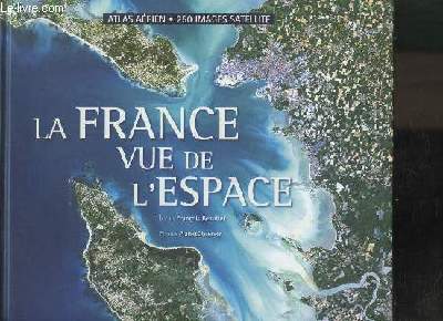 LA FRANCE VUE DE L'ESPACE - ATLAS AERIEN - 250 IMAGES SATELLITE -
