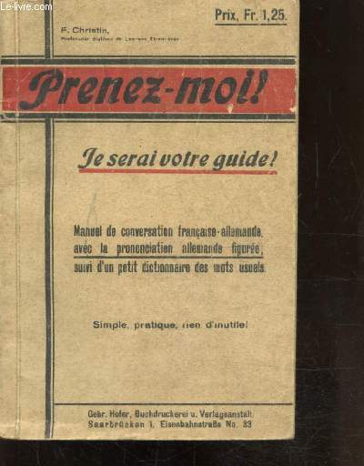 PRENEZ MOI! JE SERAI VOTRE GUIDE - MANUEL DE CONVERSATION FRANCAISE-ALLEMANDE AVEC LA PRONONCIATION ALLEMANDE FIGUREE; SUIVI D'UN PETIT DICTIONNAIRE DES MOS USUELS