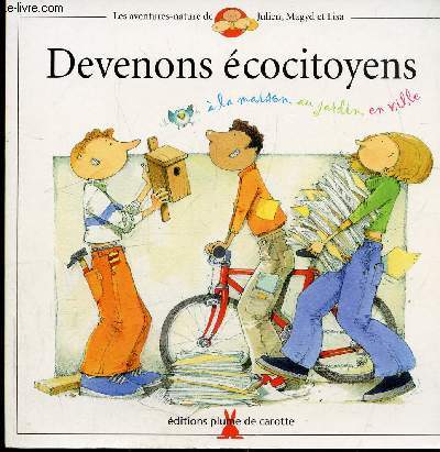 DEVENONS ECOCITOYENS - A LA MAISON - AU JARDIN - EN VILLE - Collection les aventures Nature de Julien, Magyd et Lisa -