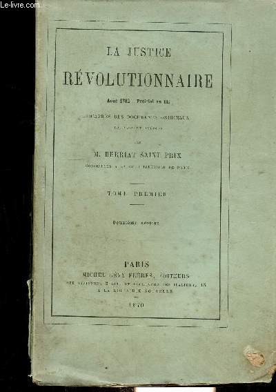 LA JUSTICE REVOLUTIONNAIRE AOUT 1792-PRAIRIAL EN III D'APRES DES DOCUMENTS ORIGINAUX LA PLUPART INEDITS - TOME PREMIER - DEUXIEME EDITION.