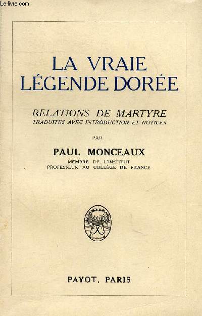 LA VRAIE LEGENDE DOREE - RELATIONS DE MARTYRE TRADUITES AVEC INTRODUCTION ET NOTICES.