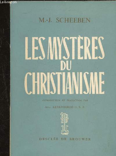 LES MYSTERES DU CHRISTIANISME - LEUR ESSENCE LEUR SIGNIFICATION ET LEUR ENCHAINEMENT DANS LA PERSPECTIVE DE LEUR CARACTERE SURNATUREL.