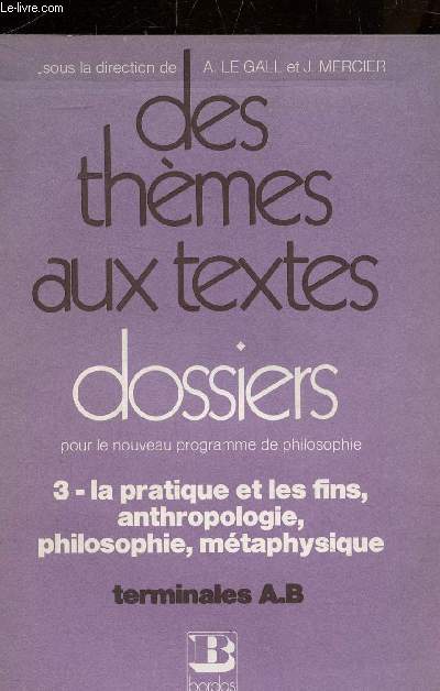 DES THEMES AUX TEXTES - DOSSIERS POUR LE NOUVEAU PROGRAMME DE PHILOSOPHIE - FASCICULE 3 : LA PRATIQUE ET LES FINS ANTHROPOLOGIE PHILOSOPHIE METAPHYSIQUE TERMINALES A.B.