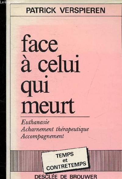 FACE A CELUI QUI MEURT - EUTHANASIE ACHARNEMENT THERAPEUTIQUE ACCOMPAGNEMENT - COLLECTION TEMPS ET CONTRETEMPS.