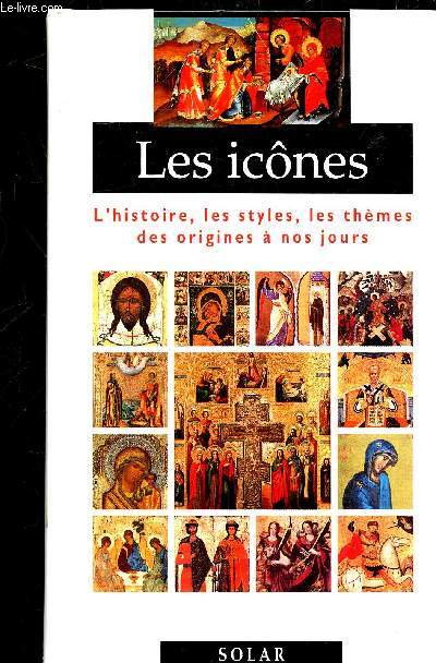 LES ICONES - L'HISTOIRE, LES STYLES, LES THEMES, DES ORIGINES A NOS JOURS