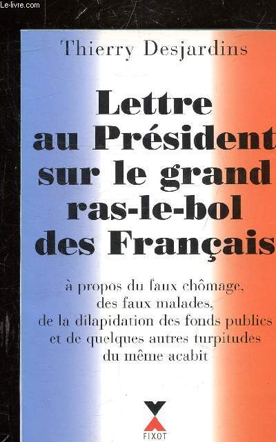 LETTRE AU PRESIDENT SUR LE GRAND RAS-LE-BOL DES FRANCAIS - A PROPOS DU FAUX CHOMAGE, DES FAUX MALADES, DE LA DILAPIDATION DES FONDS PUBLICS ET DE QUELQUES AUTRES TURPITUDES DU MEME ACABIT