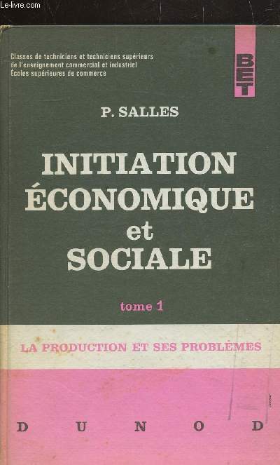 INITIATION ECONOMIQUE ET SOCIALE - TOME 1 - LA PRODUCTION ET SES PROBLEMES