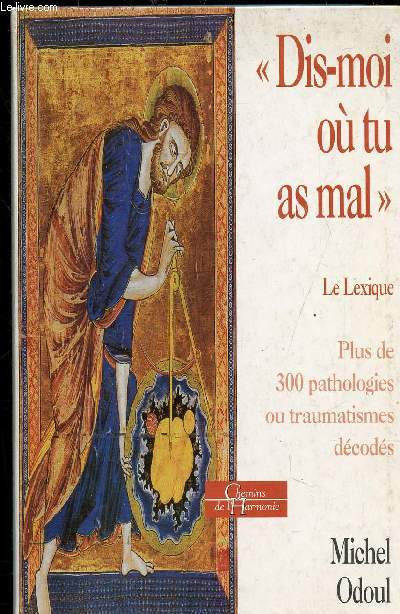 DIS-MOI OU TU AS MAL - LE LEXIQUE - PLUS DE 300 PATHOLOGIES DECODEES -
