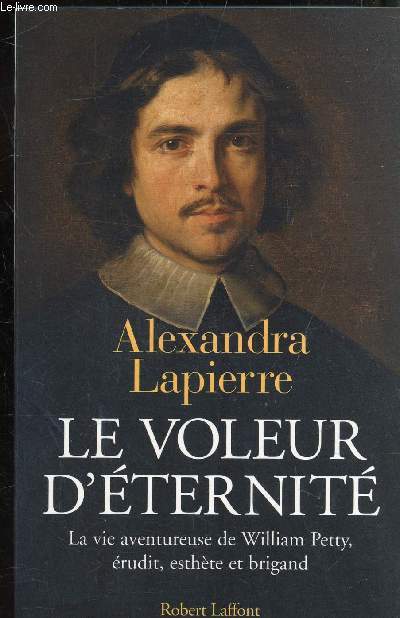 LE VOLEUR D'ETERNITE - LA VIE AVENTUREUSE DE WILLIAM PETTY, ERUDIT, ESTHETE ET BRIGAND-