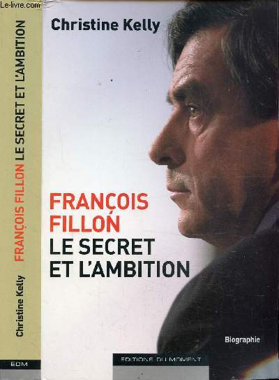 FRANCOIS FILLON - LE SECRET ET L'AMBITION / Le petit franois, Le chef, Jol Le Theule, L'lu, Dans l'opposition, Ct jardin, Monsieur le ministre, La bataille du RPR, Avec Chirac ...