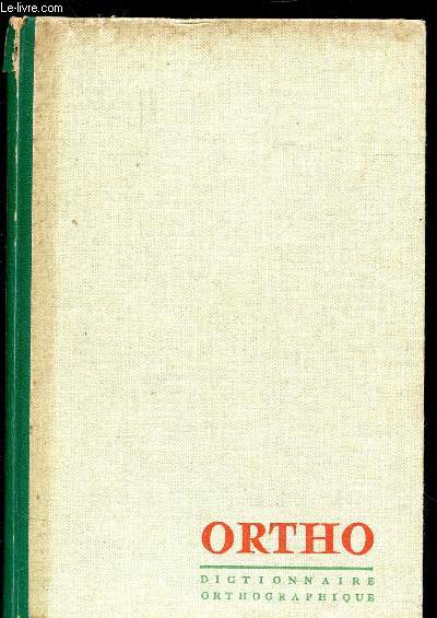 ORTHO - DICTIONNAIRE ORTHOGRAPHIQUE ET GRAMMATICAL / Orthographe d'usage (32.000 mots), rgles usuelles de grammaire, de syntaxe, conventions diverses. / A L'intention de tous ceux dont le mtier est d'ecrire