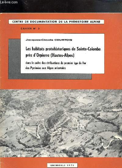 LES HABITATS PROTOHISTORIQUES DE SAINTE-COLOMBE PRES D'ORPIERRE (HAUTES-ALPES) DANS LE CADRE DES CIVILISATIONS DU PREMIER AGE DE FER DES PYRENNEES AUX ALPES ORIENTALES - CAHIER N3