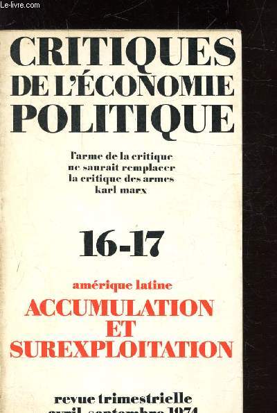 CRITIQUES DE L'ECONOMIE POLITIQUE - L'ARME DE LA CRITIQUE NE SAURAIT REMPLACER LA CRITIQUES DES ARMES KARL MARX - 16-17 - AMERIQUE LATINE - ACCUMULATION ET SUREXPLOITATION - AVRIL-SEPTEMBRE 1974