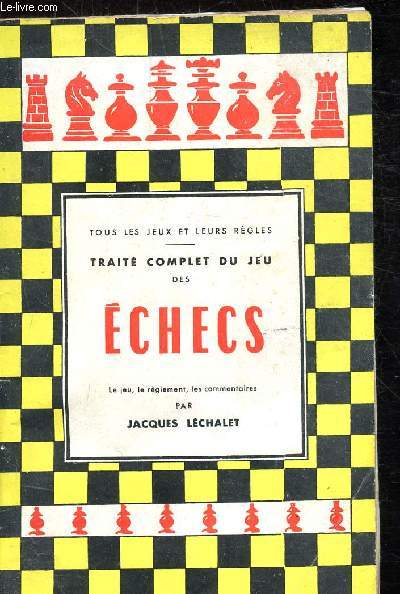 TRAITE COMPLET DU JEU DES ECHECS - LE JEU, LE REGLEMENT, LES COMMENTAIRES -