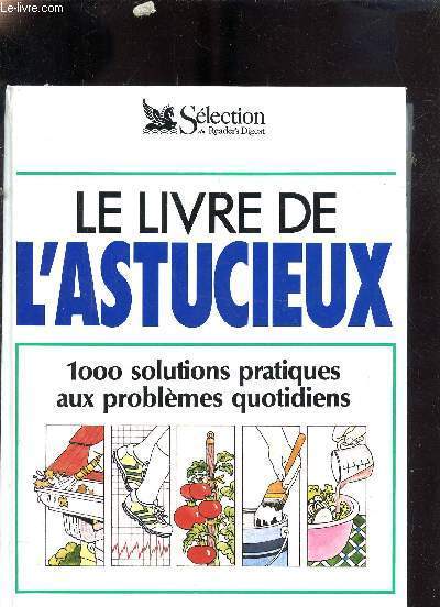 LE LIVRE DE L'ASTUCIEUX - 1000 SOLUTIONS PRATIQUES AUX PROBLEMES QUOTIDIENS -