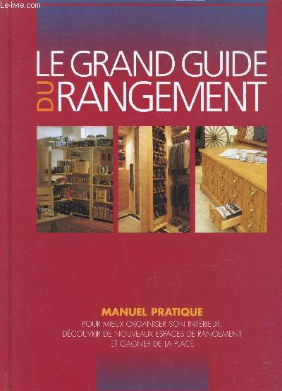 Le grand guide du Rangement - Manuel pratique pour mieux organiser son intrieur - Dcouvrir de nouveaux espaces de rangement et gagner de la place