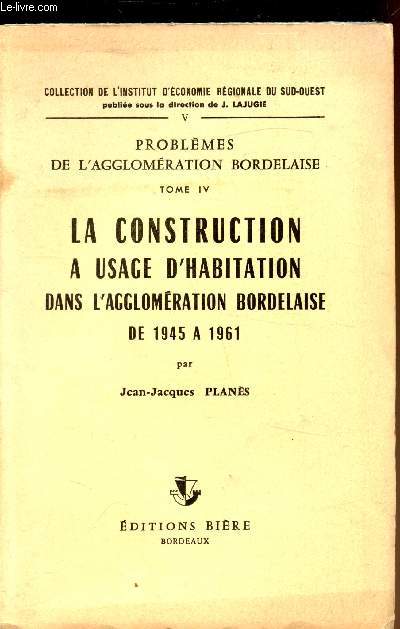 Problmes de l'agglomration Bordelaise - Tome IV - La construction  usage d'habitation dans l'agglomration bordelaise de 1945  1961 -