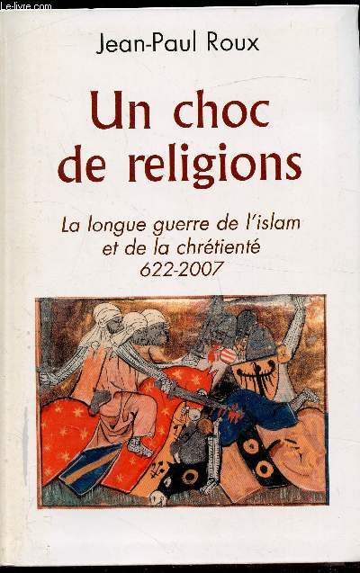 Un choc des religions - La longue guerre de l'islam et de la chrtiennet 622-2007